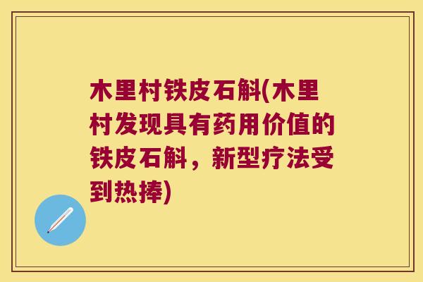 木里村铁皮石斛(木里村发现具有药用价值的铁皮石斛，新型疗法受到热捧)