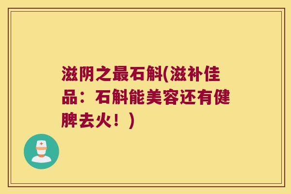 滋阴之最石斛(滋补佳品：石斛能美容还有健脾去火！)