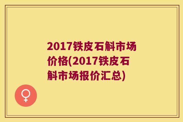 2017铁皮石斛市场价格(2017铁皮石斛市场报价汇总)