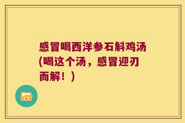 喝西洋参石斛鸡汤(喝这个汤，迎刃而解！)
