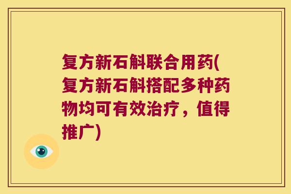 复方新石斛联合用药(复方新石斛搭配多种药物均可有效治疗，值得推广)