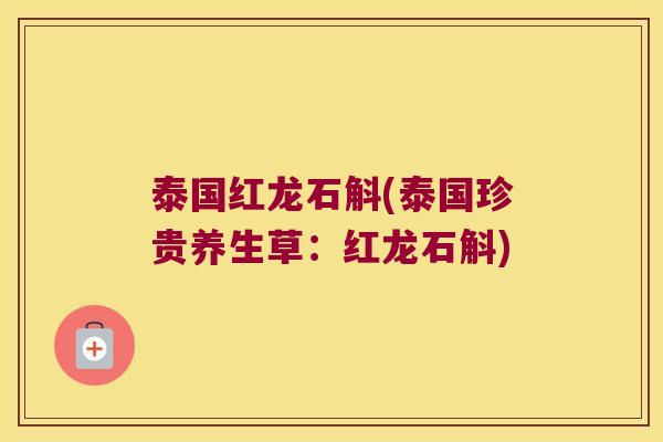 泰国红龙石斛(泰国珍贵养生草：红龙石斛)