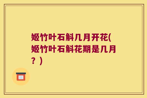 姬竹叶石斛几月开花(姬竹叶石斛花期是几月？)
