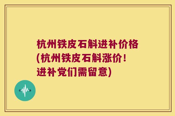 杭州铁皮石斛进补价格(杭州铁皮石斛涨价！进补党们需留意)