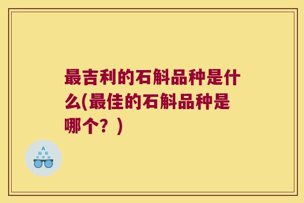 最吉利的石斛品种是什么(最佳的石斛品种是哪个？)