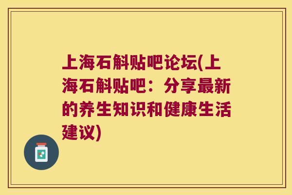 上海石斛贴吧论坛(上海石斛贴吧：分享最新的养生知识和健康生活建议)