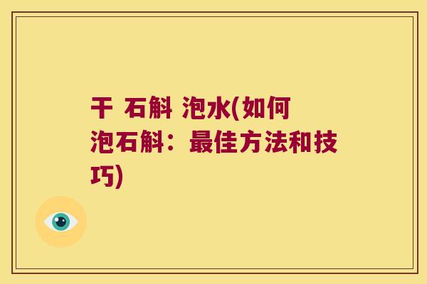 干 石斛 泡水(如何泡石斛：佳方法和技巧)