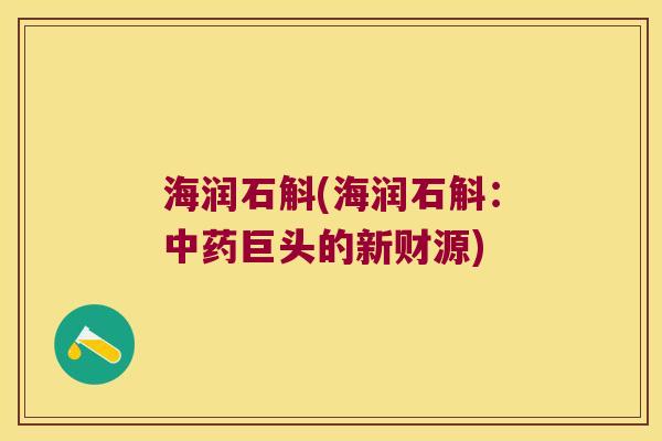 海润石斛(海润石斛：中药巨头的新财源)