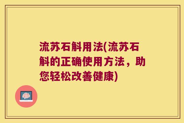 流苏石斛用法(流苏石斛的正确使用方法，助您轻松改善健康)