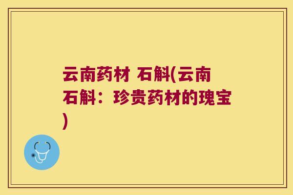 云南药材 石斛(云南石斛：珍贵药材的瑰宝)