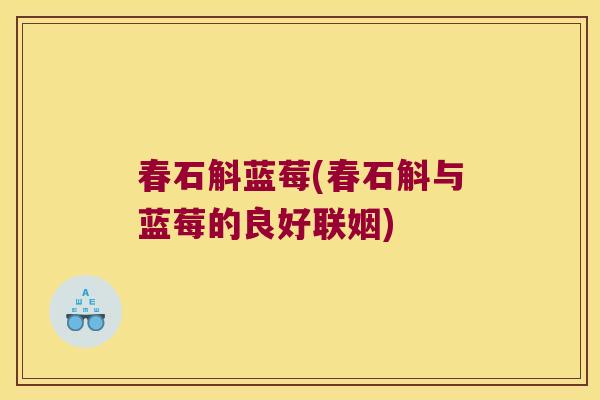春石斛蓝莓(春石斛与蓝莓的良好联姻)
