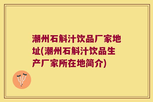 潮州石斛汁饮品厂家地址(潮州石斛汁饮品生产厂家所在地简介) 潮州石斛汁饮品厂家地址(潮州石斛汁饮品生产厂家所在地简介)