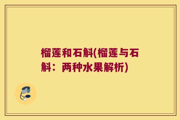 榴莲和石斛(榴莲与石斛：两种水果解析)