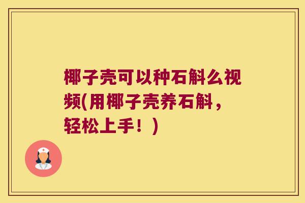 椰子壳可以种石斛么视频(用椰子壳养石斛，轻松上手！)