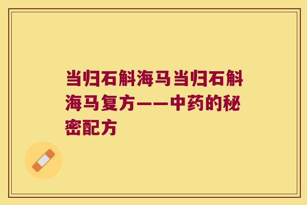 当归石斛海马当归石斛海马复方——的秘密配方