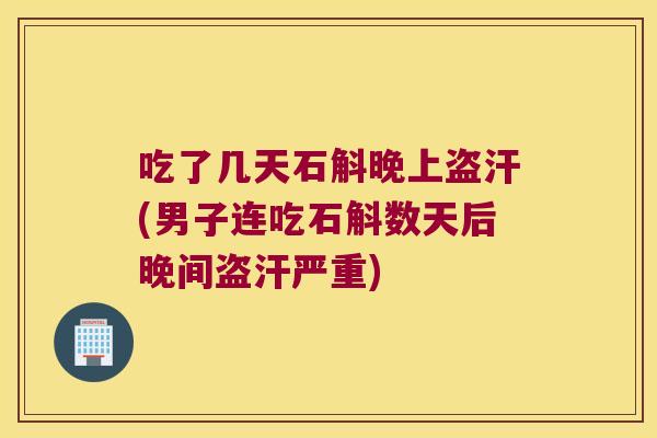 吃了几天石斛晚上盗汗(男子连吃石斛数天后晚间盗汗严重)