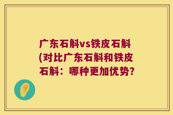 广东石斛vs铁皮石斛(对比广东石斛和铁皮石斛：哪种更加优势？