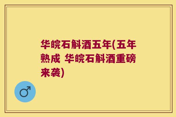 华皖石斛酒五年(五年熟成 华皖石斛酒重磅来袭)
