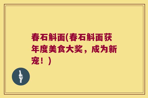 春石斛面(春石斛面获年度美食大奖，成为新宠！)