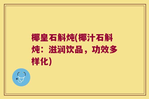椰皇石斛炖(椰汁石斛炖：滋润饮品，功效多样化)