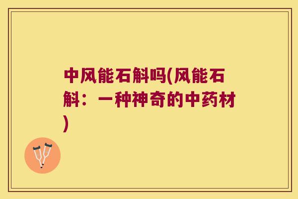 中风能石斛吗(风能石斛：一种神奇的中药材)