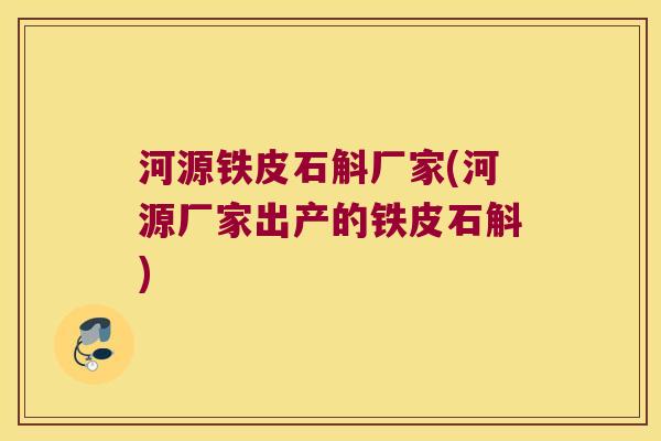 河源铁皮石斛厂家(河源厂家出产的铁皮石斛)