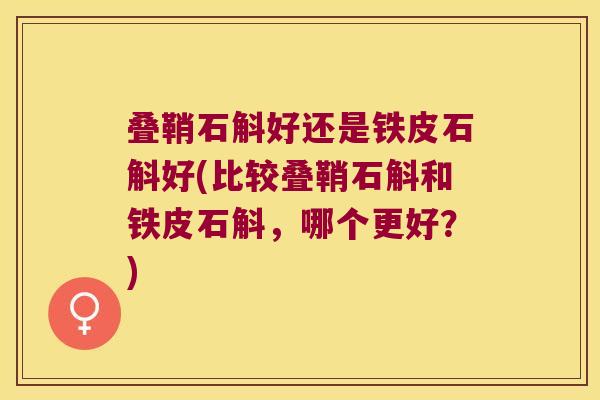 叠鞘石斛好还是铁皮石斛好(比较叠鞘石斛和铁皮石斛，哪个更好？)
