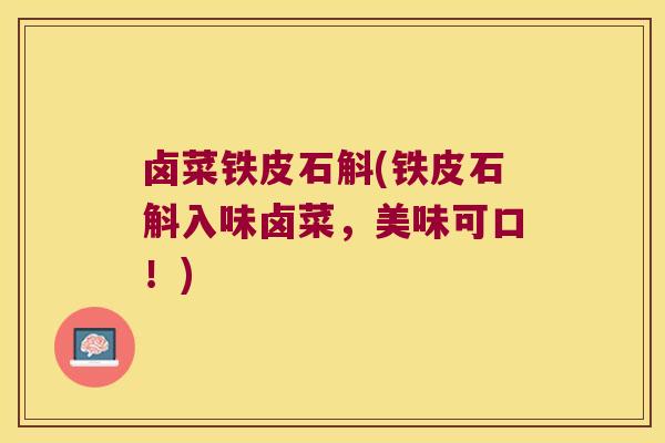 卤菜铁皮石斛(铁皮石斛入味卤菜，美味可口！)