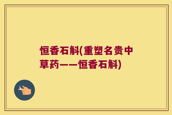 恒香石斛(重塑名贵中草药——恒香石斛)