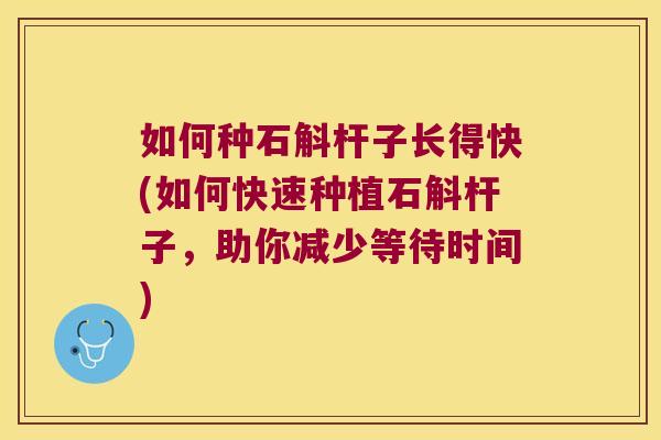 如何种石斛杆子长得快(如何快速种植石斛杆子，助你减少等待时间)