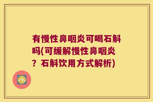 有慢性鼻咽炎可喝石斛吗(可缓解慢性鼻咽炎？石斛饮用方式解析)