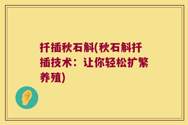 扦插秋石斛(秋石斛扦插技术：让你轻松扩繁养殖)