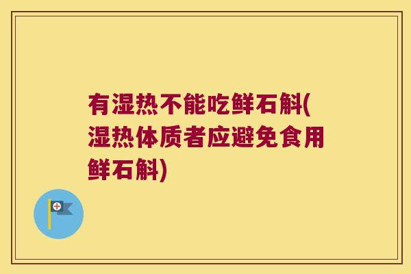 有湿热不能吃鲜石斛(湿热体质者应避免食用鲜石斛) 有湿热不能吃鲜石斛(湿热体质者应避免食用鲜石斛)