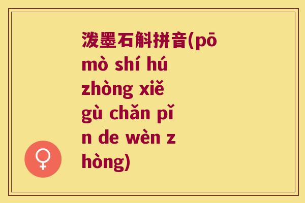 泼墨石斛拼音(pō mò shí hú zhòng xiě gù chǎn pǐn de wèn zhòng)