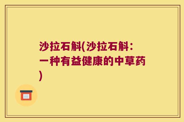 沙拉石斛(沙拉石斛：一种有益健康的中草药)