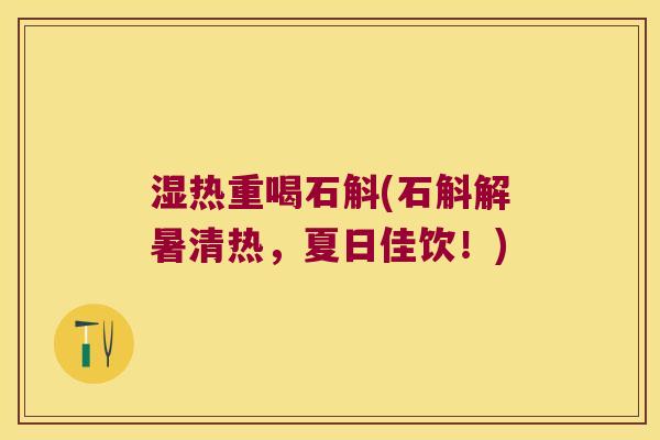 湿热重喝石斛(石斛解暑清热，夏日佳饮！)