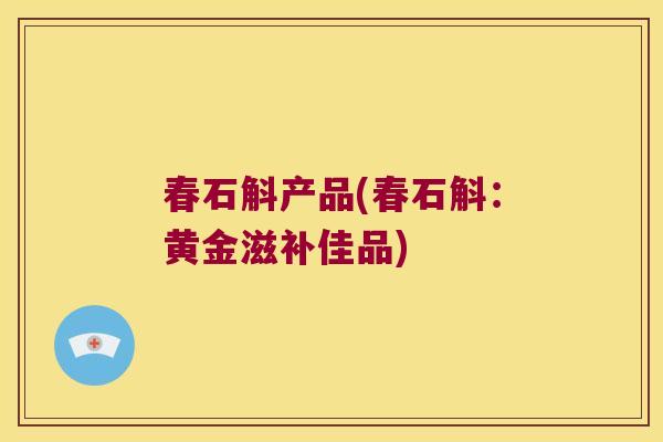 春石斛产品(春石斛：黄金滋补佳品)