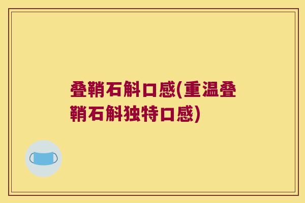 叠鞘石斛口感(重温叠鞘石斛独特口感)