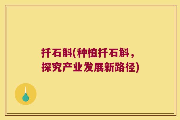 扦石斛(种植扦石斛，探究产业发展新路径)