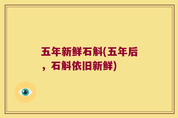 五年新鲜石斛(五年后，石斛依旧新鲜)