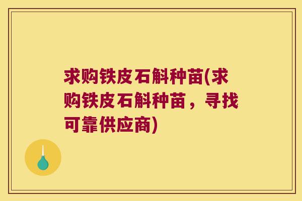 求购铁皮石斛种苗(求购铁皮石斛种苗，寻找可靠供应商)