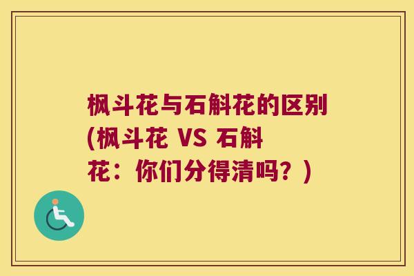 枫斗花与石斛花的区别(枫斗花 VS 石斛花：你们分得清吗？)