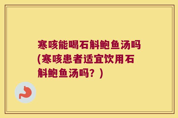 寒咳能喝石斛鲍鱼汤吗(寒咳患者适宜饮用石斛鲍鱼汤吗？)