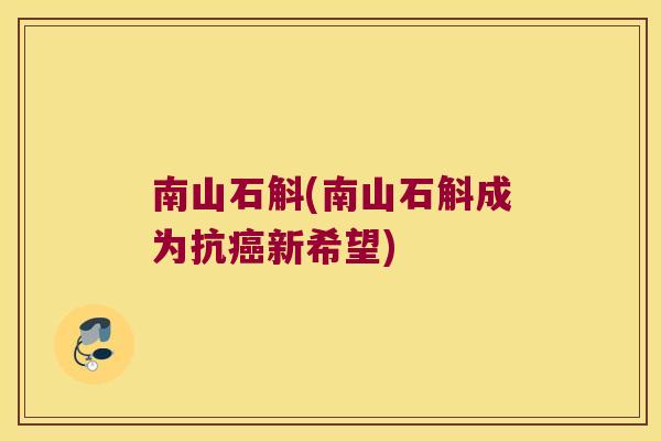 南山石斛(南山石斛成为抗癌新希望)