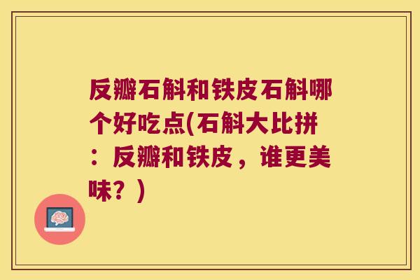 反瓣石斛和铁皮石斛哪个好吃点(石斛大比拼：反瓣和铁皮，谁更美味？)