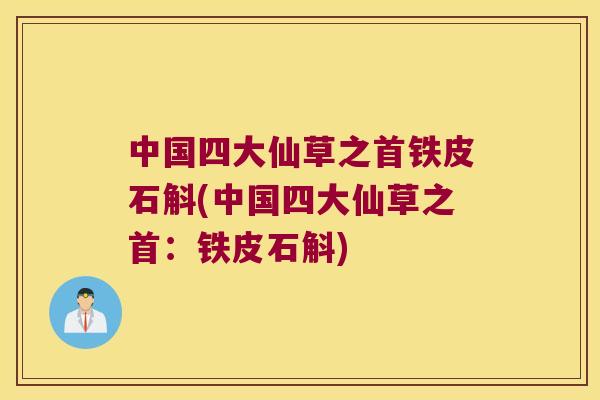 中国四大仙草之首铁皮石斛(中国四大仙草之首：铁皮石斛)