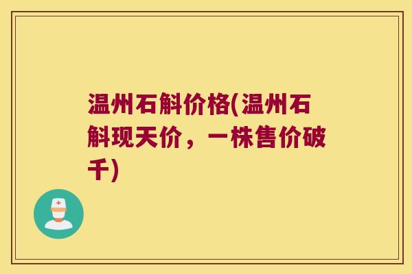 温州石斛价格(温州石斛现天价，一株售价破千)