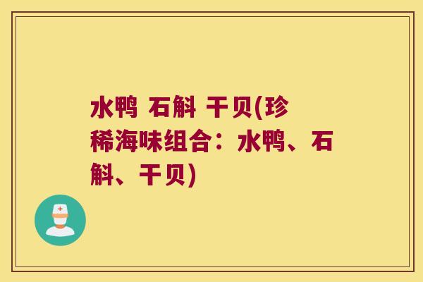 水鸭 石斛 干贝(珍稀海味组合：水鸭、石斛、干贝)