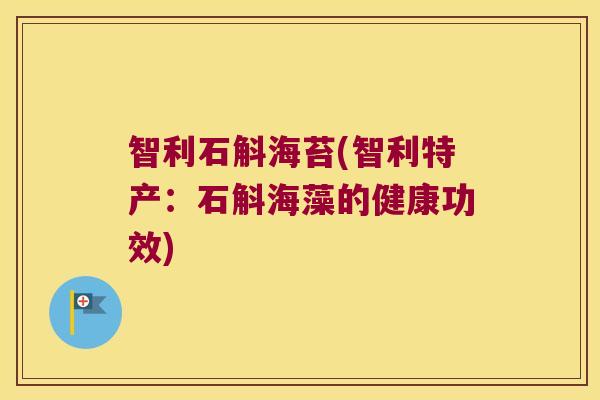 智利石斛海苔(智利特产：石斛海藻的健康功效)