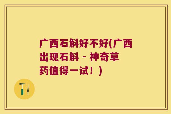 广西石斛好不好(广西出现石斛 - 神奇草药值得一试！)
